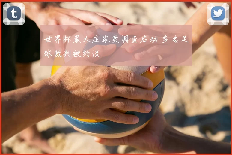 世界杯最大庄家案调查启动 多名足球裁判被约谈