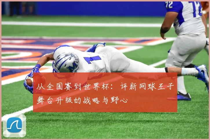 从全国赛到世界杯:评新网球王子舞台升级的战略与野心