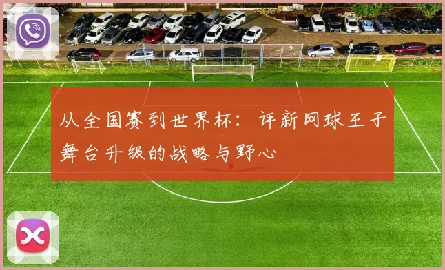 从全国赛到世界杯：评新网球王子舞台升级的战略与野心