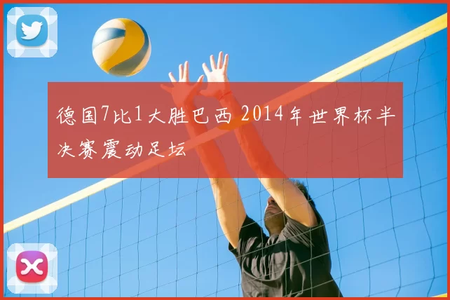 德国7比1大胜巴西 2014年世界杯半决赛震动足坛
