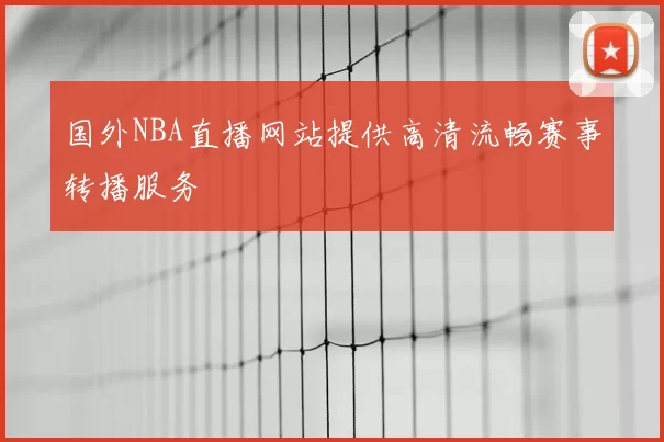 国外NBA直播网站提供高清流畅赛事转播服务