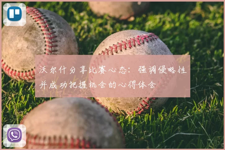 沃尔什分享比赛心态:强调侵略性并成功把握机会的心得体会