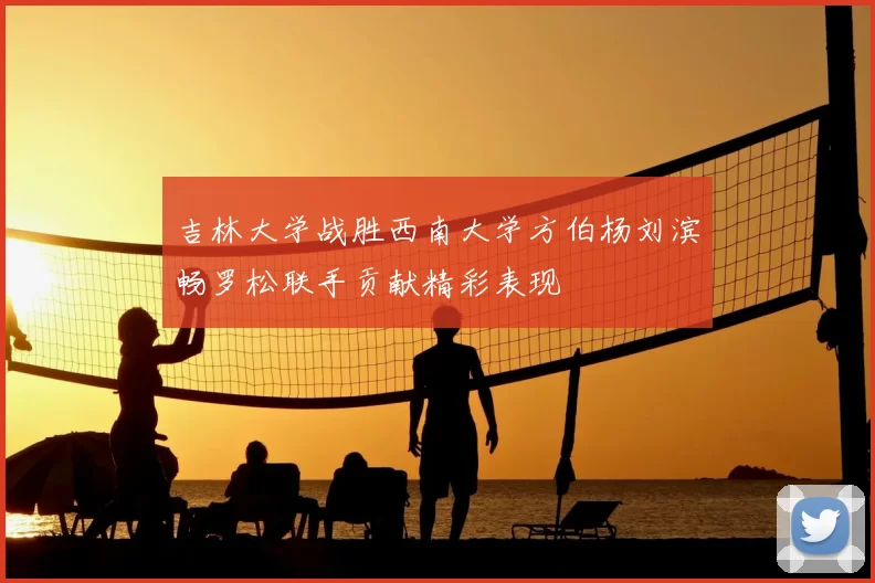 吉林大学战胜西南大学方伯杨刘滨畅罗松联手贡献精彩表现