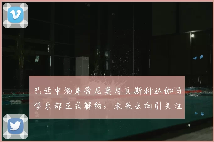 巴西中场库蒂尼奥与瓦斯科达伽马俱乐部正式解约,未来去向引关注
