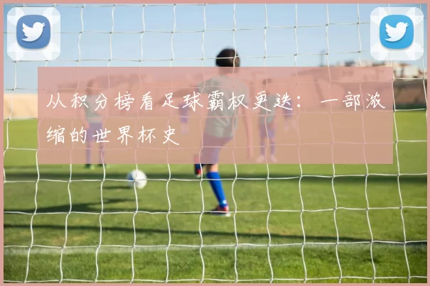 从积分榜看足球霸权更迭:一部浓缩的世界杯史