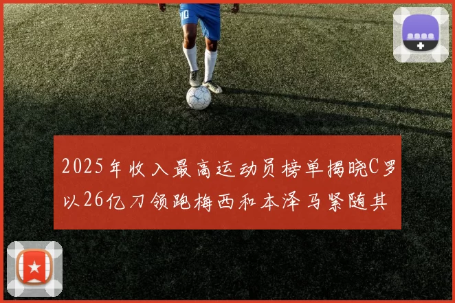 2025年收入最高运动员榜单揭晓C罗以26亿刀领跑梅西和本泽马紧随其后
