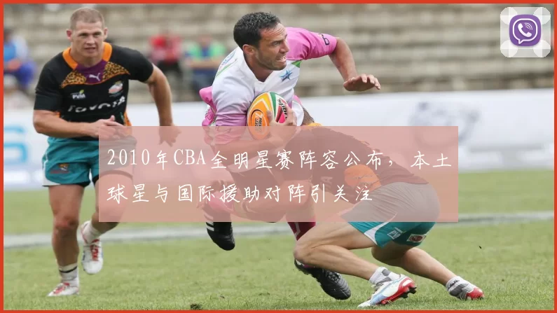 2010年CBA全明星赛阵容公布,本土球星与国际援助对阵引关注