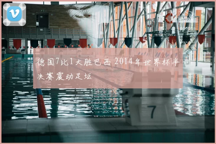 德国7比1大胜巴西 2014年世界杯半决赛震动足坛
