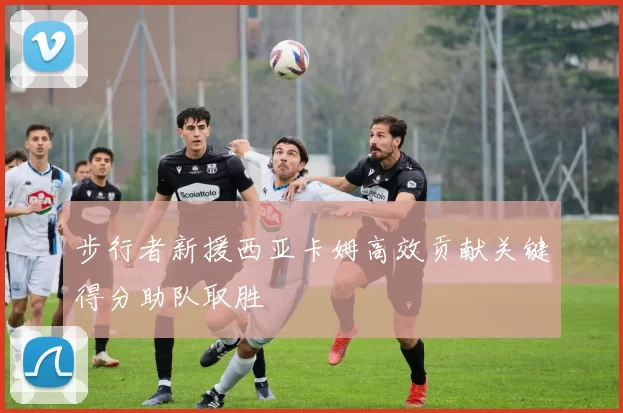 步行者新援西亚卡姆高效贡献关键得分助队取胜