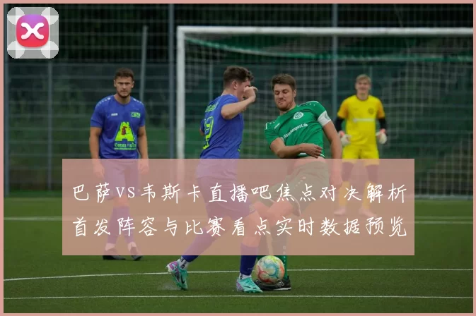巴萨vs韦斯卡直播吧焦点对决解析首发阵容与比赛看点实时数据预览