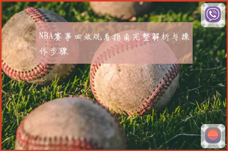 NBA赛事回放观看指南完整解析与操作步骤