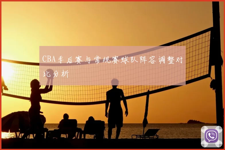 CBA季后赛与常规赛球队阵容调整对比分析