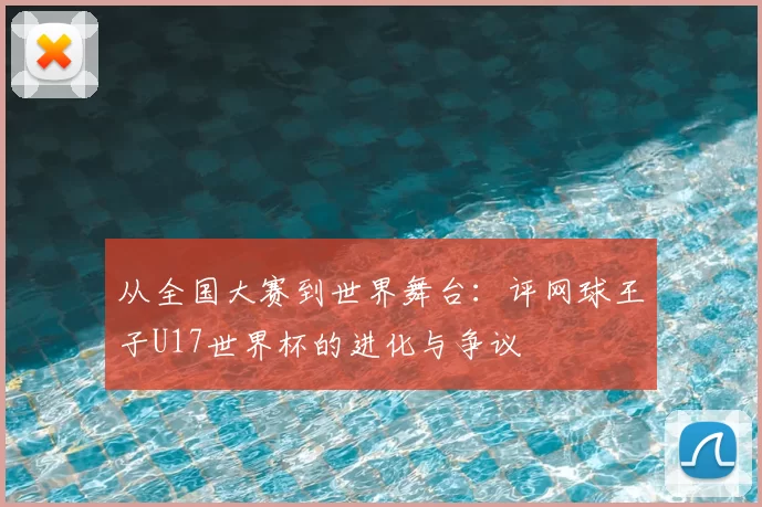 从全国大赛到世界舞台:评网球王子U17世界杯的进化与争议