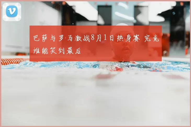 巴萨与罗马激战8月1日热身赛 究竟谁能笑到最后