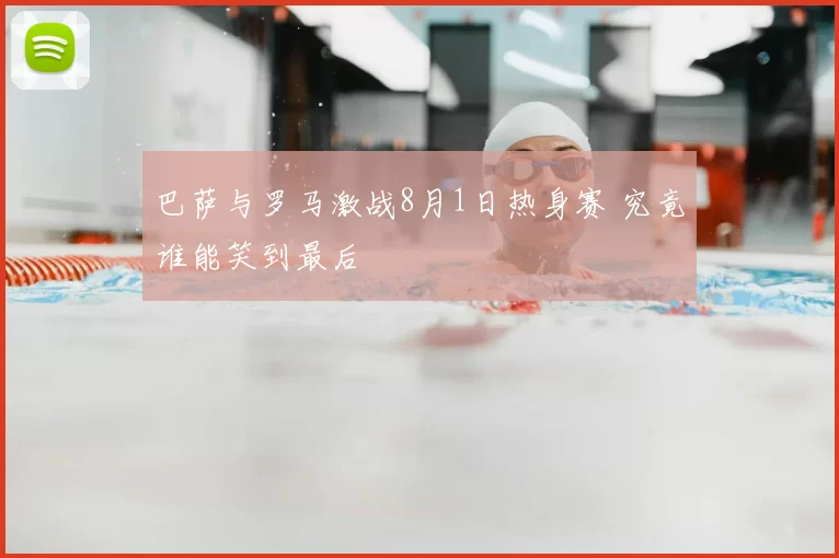 巴萨与罗马激战8月1日热身赛 究竟谁能笑到最后