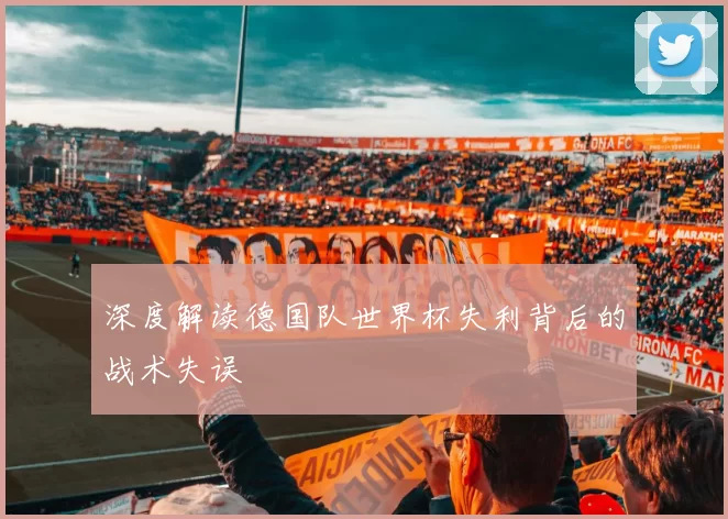 深度解读德国队世界杯失利背后的战术失误