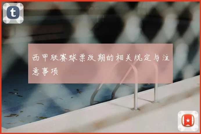 西甲联赛球票改期的相关规定与注意事项