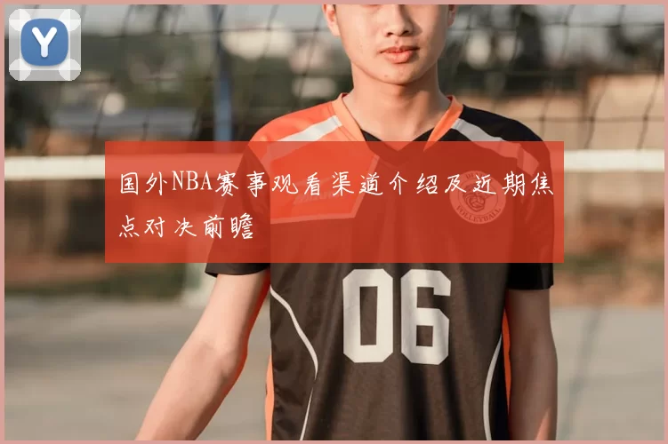 国外NBA赛事观看渠道介绍及近期焦点对决前瞻