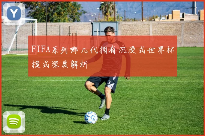 FIFA系列哪几代拥有沉浸式世界杯模式深度解析