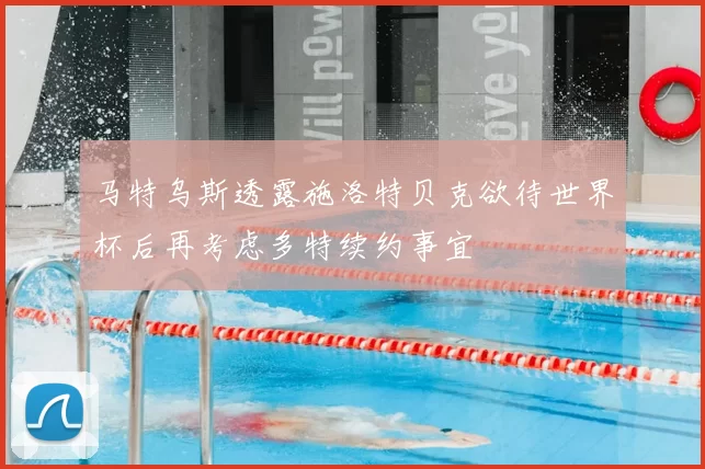 马特乌斯透露施洛特贝克欲待世界杯后再考虑多特续约事宜