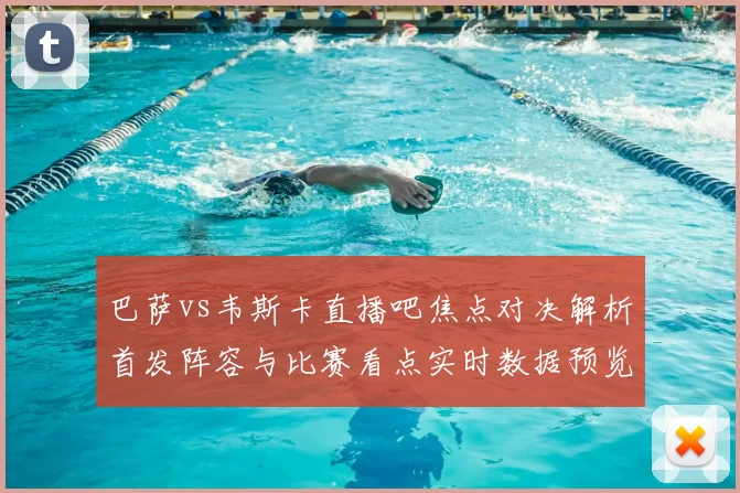 巴萨vs韦斯卡直播吧焦点对决解析首发阵容与比赛看点实时数据预览