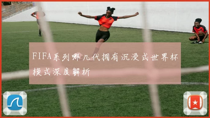 FIFA系列哪几代拥有沉浸式世界杯模式深度解析