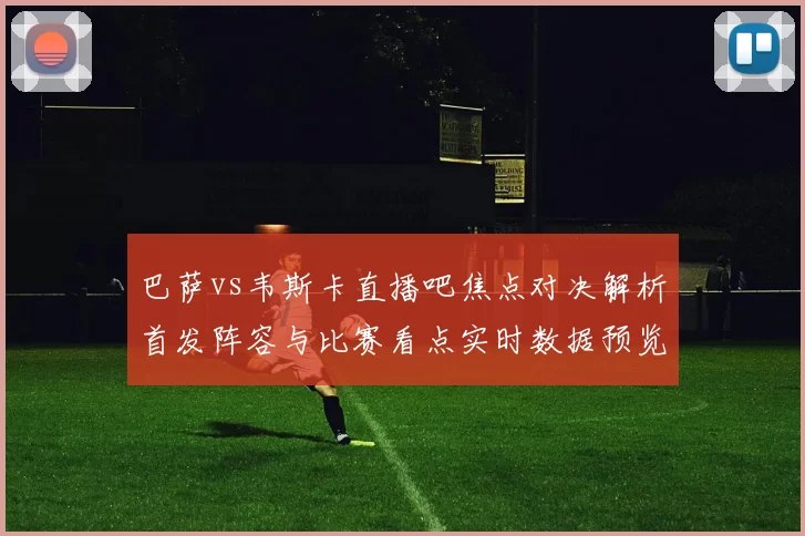 巴萨vs韦斯卡直播吧焦点对决解析首发阵容与比赛看点实时数据预览