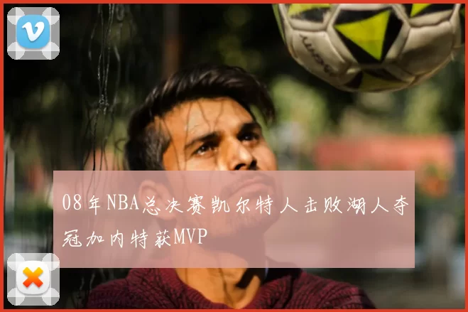 08年NBA总决赛凯尔特人击败湖人夺冠加内特获MVP