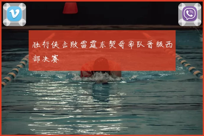 独行侠击败雷霆东契奇率队晋级西部决赛