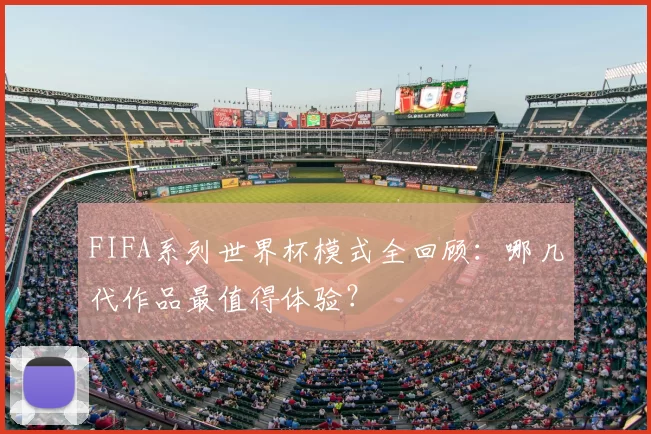 FIFA系列世界杯模式全回顾：哪几代作品最值得体验？