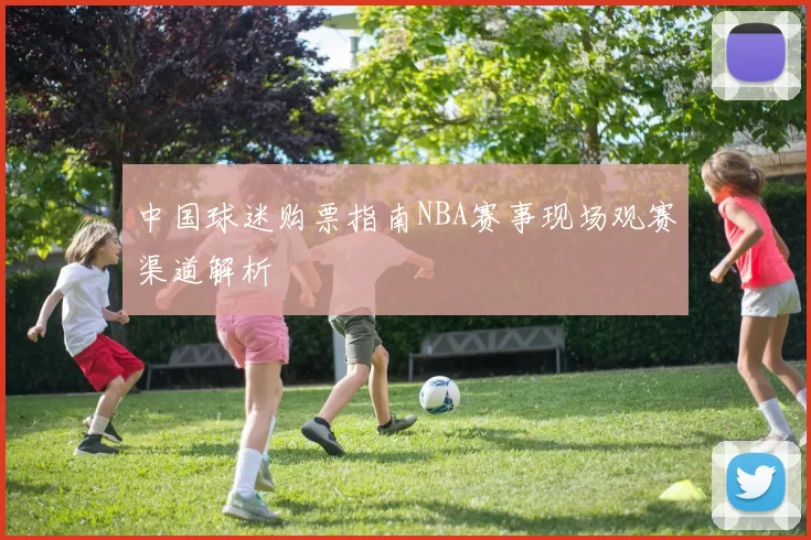 中国球迷购票指南NBA赛事现场观赛渠道解析