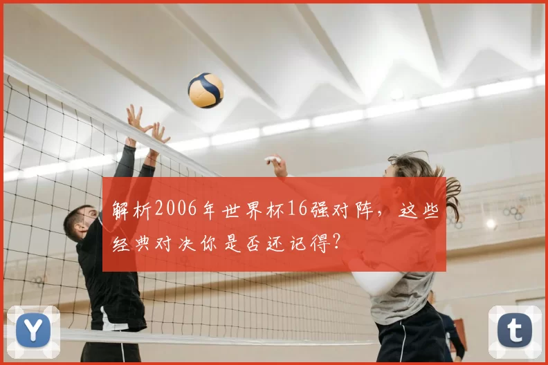 解析2006年世界杯16强对阵,这些经典对决你是否还记得?