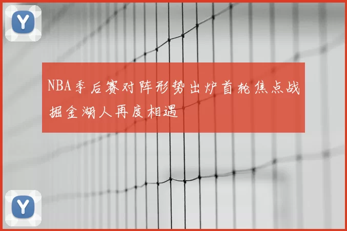 NBA季后赛对阵形势出炉首轮焦点战掘金湖人再度相遇