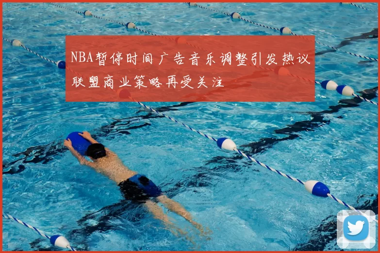 NBA暂停时间广告音乐调整引发热议联盟商业策略再受关注
