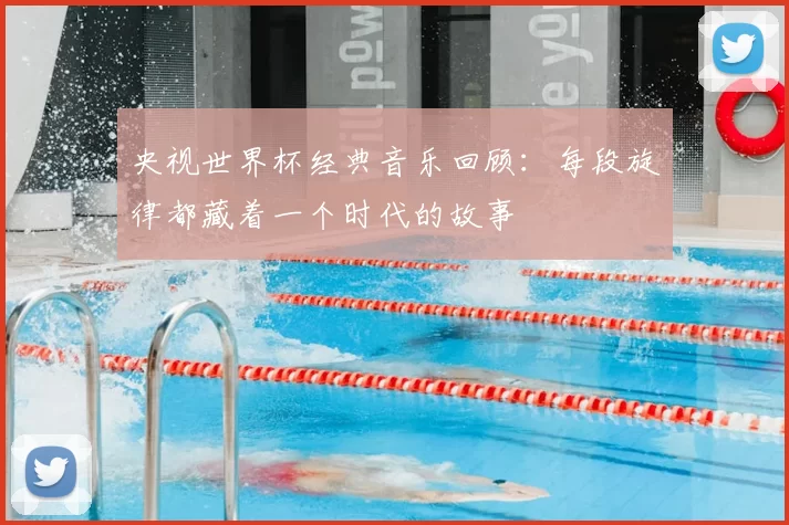 央视世界杯经典音乐回顾：每段旋律都藏着一个时代的故事
