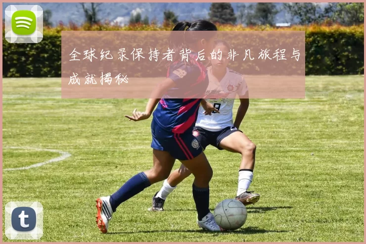 全球纪录保持者背后的非凡旅程与成就揭秘