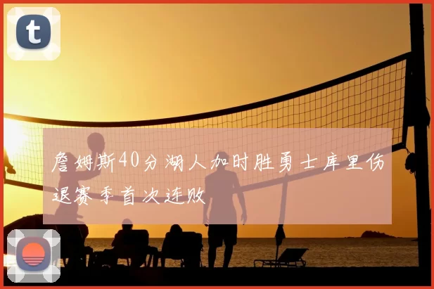 詹姆斯40分湖人加时胜勇士库里伤退赛季首次连败
