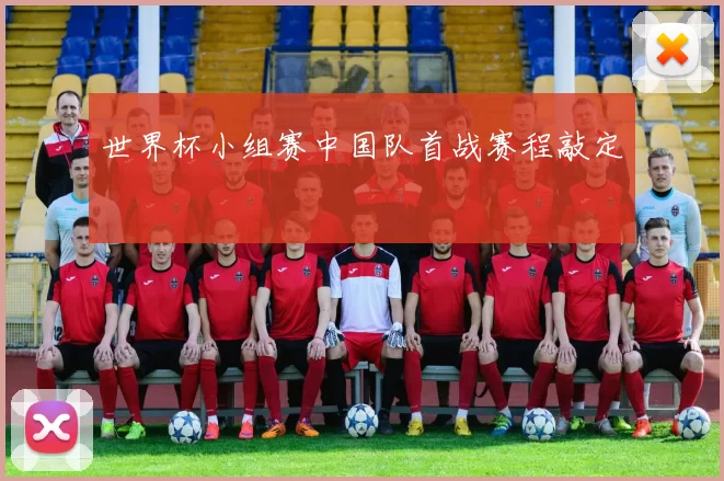 世界杯小组赛中国队首战赛程敲定