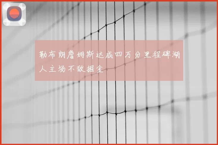 勒布朗詹姆斯达成四万分里程碑湖人主场不敌掘金