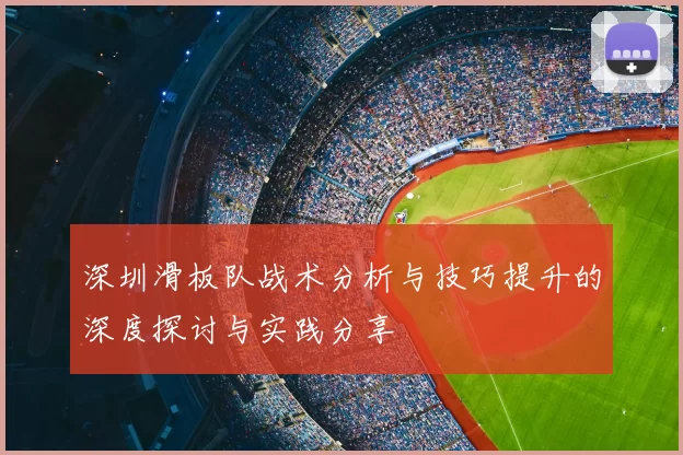 深圳滑板队战术分析与技巧提升的深度探讨与实践分享