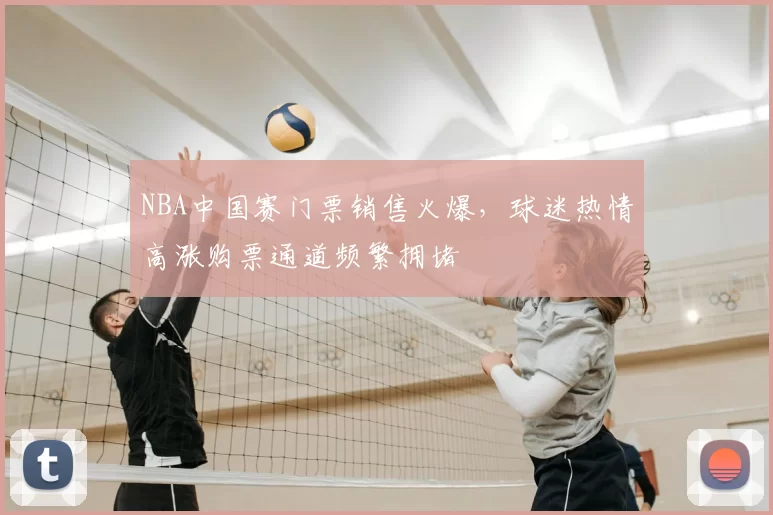 NBA中国赛门票销售火爆，球迷热情高涨购票通道频繁拥堵