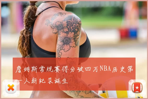 詹姆斯常规赛得分破四万NBA历史第一人新纪录诞生