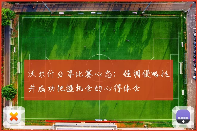 沃尔什分享比赛心态：强调侵略性并成功把握机会的心得体会