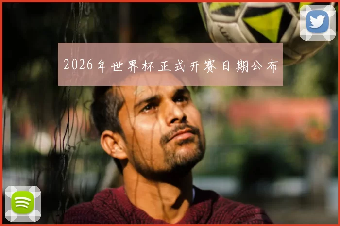 2026年世界杯正式开赛日期公布