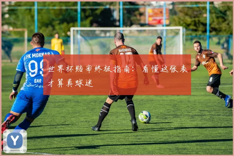 世界杯赔率终极指南：看懂这张表才算真球迷