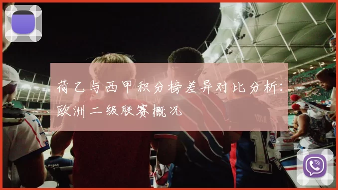 荷乙与西甲积分榜差异对比分析：欧洲二级联赛概况