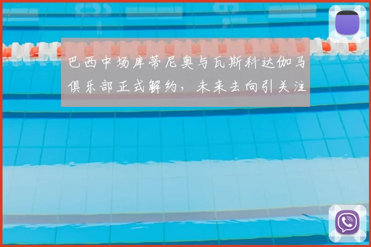 巴西中场库蒂尼奥与瓦斯科达伽马俱乐部正式解约，未来去向引关注