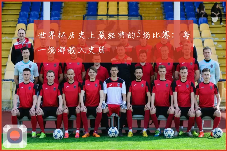 世界杯历史上最经典的5场比赛：每一场都载入史册