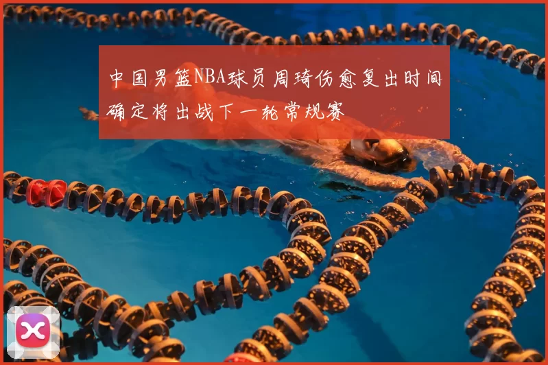 中国男篮NBA球员周琦伤愈复出时间确定将出战下一轮常规赛