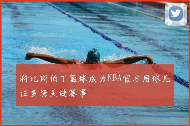 科比斯伯丁篮球成为NBA官方用球见证多场关键赛事